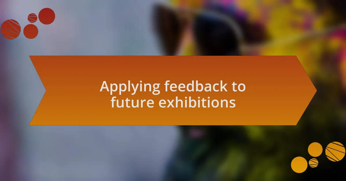 Applying feedback to future exhibitions