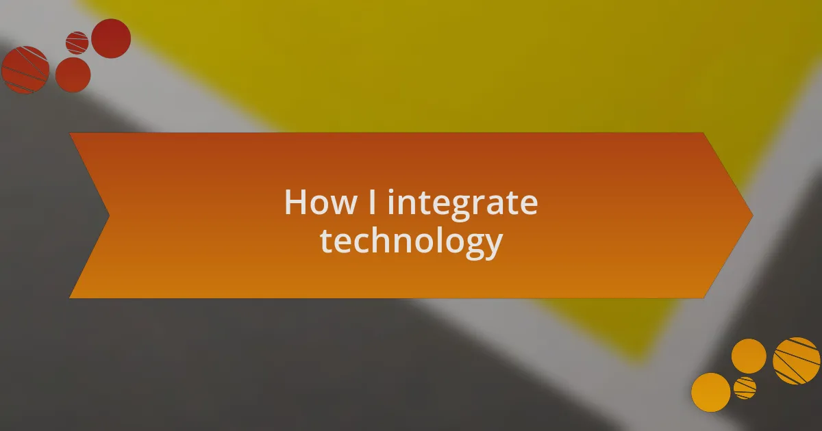 How I integrate technology