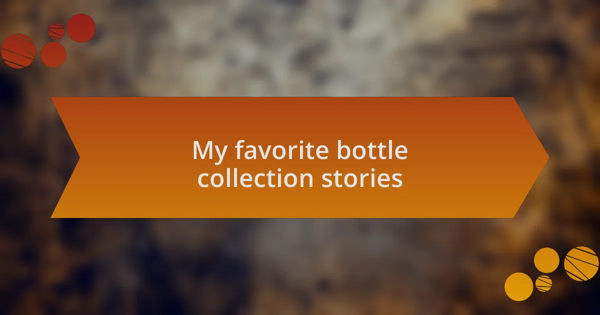 My favorite bottle collection stories