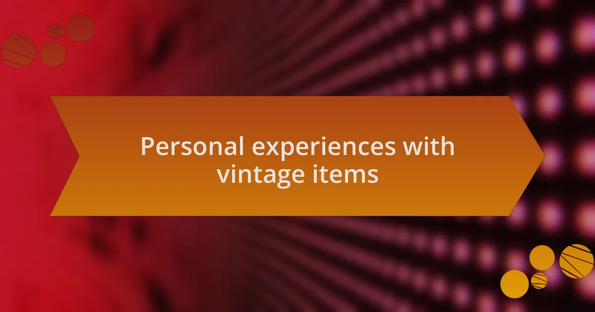 Personal experiences with vintage items