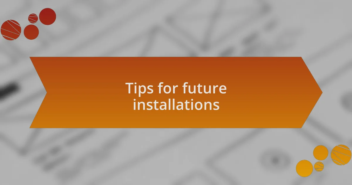 Tips for future installations