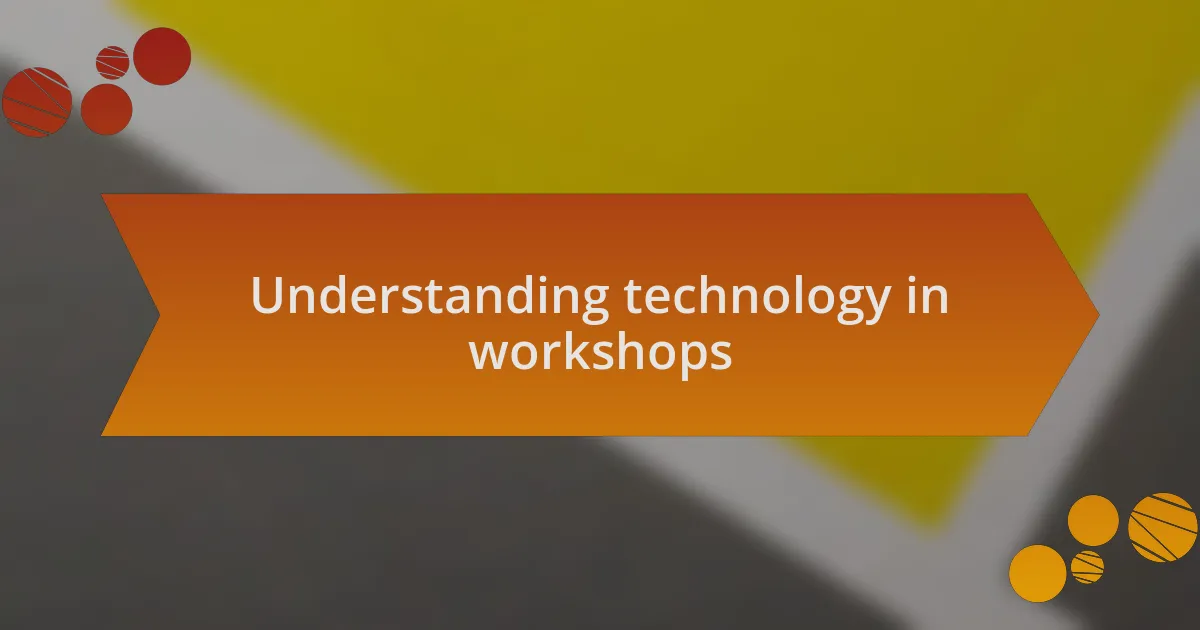 Understanding technology in workshops