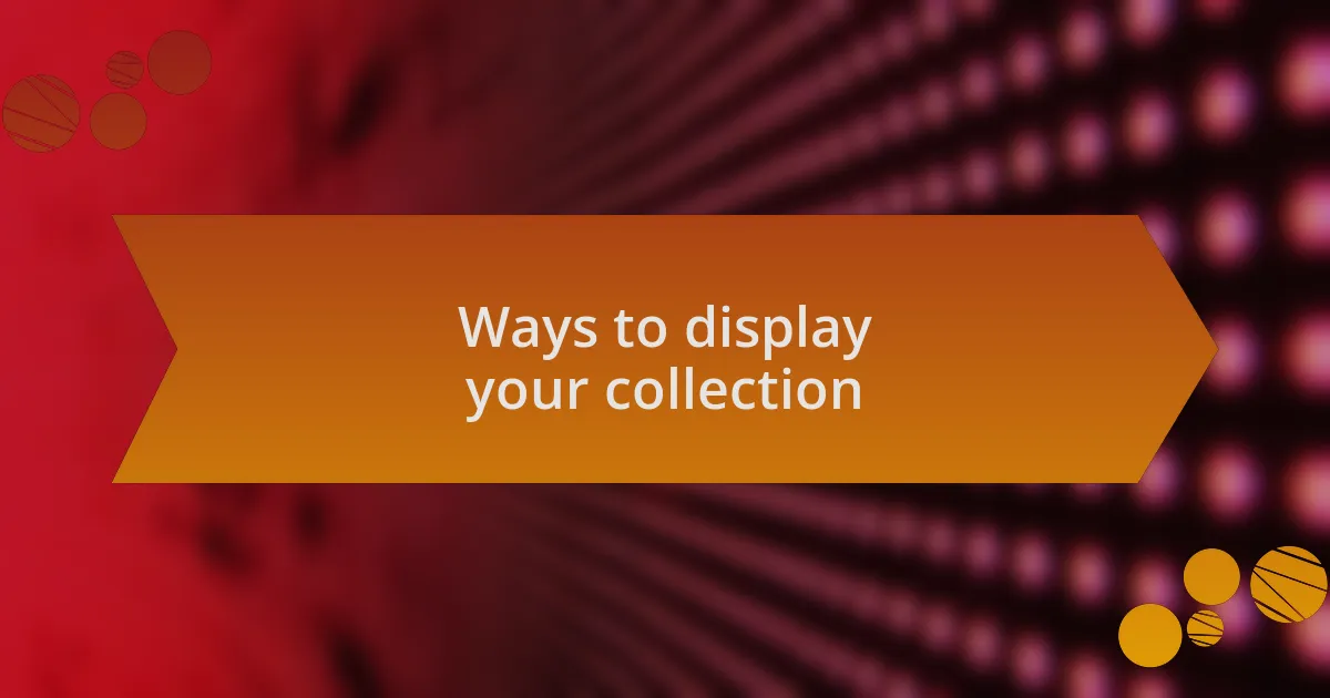 Ways to display your collection